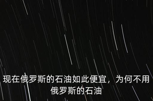 現(xiàn)在俄羅斯的石油如此便宜，為何不用俄羅斯的石油