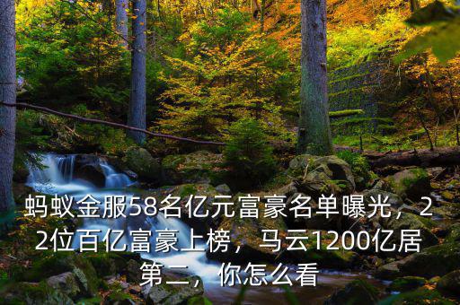 螞蟻金服58名億元富豪名單曝光，22位百億富豪上榜，馬云1200億居第二，你怎么看