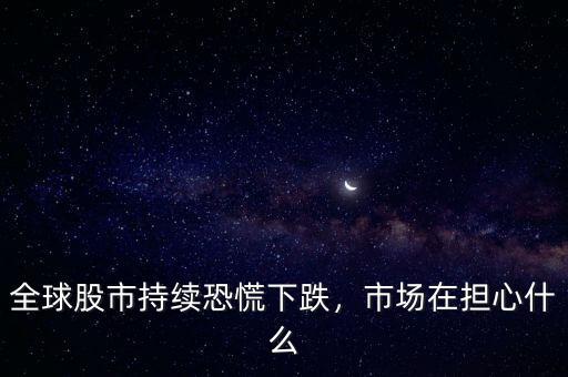 全球股市持續(xù)恐慌下跌，市場在擔(dān)心什么