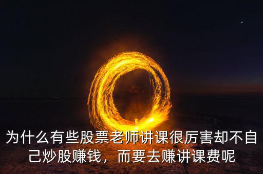 為什么有些股票老師講課很厲害卻不自己炒股賺錢(qián)，而要去賺講課費(fèi)呢