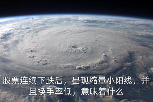 股票連續(xù)下跌后，出現縮量小陽線，并且換手率低，意味著什么