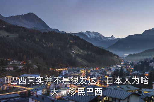 ?巴西其實(shí)并不是很發(fā)達(dá)，日本人為啥大量移民巴西