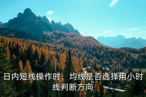 日內(nèi)短線操作時，均線是否選擇用小時線判斷方向