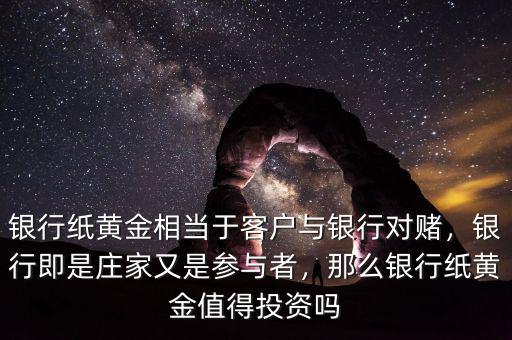 銀行紙黃金相當(dāng)于客戶與銀行對賭，銀行即是莊家又是參與者，那么銀行紙黃金值得投資嗎