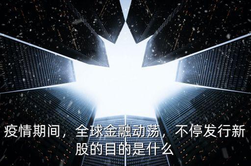 疫情期間，全球金融動(dòng)蕩，不停發(fā)行新股的目的是什么