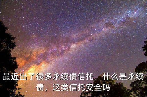 為什么會(huì)買(mǎi)永續(xù)債,最近出了很多永續(xù)債信托
