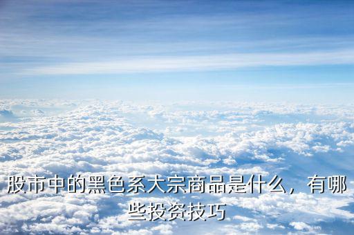 股市中的黑色系大宗商品是什么，有哪些投資技巧