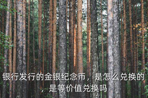 銀行發(fā)行的金銀紀(jì)念幣，是怎么兌換的，是等價值兌換嗎