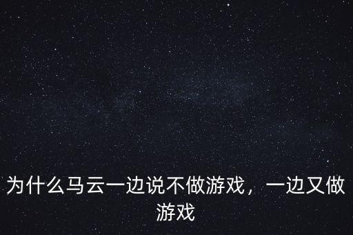 為什么馬云一邊說不做游戲，一邊又做游戲