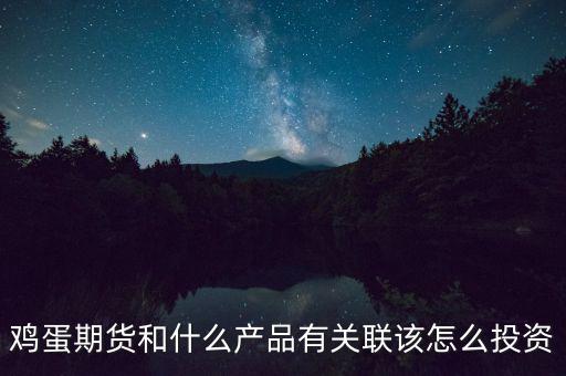 雞蛋期貨和什么產品有關聯(lián)該怎么投資