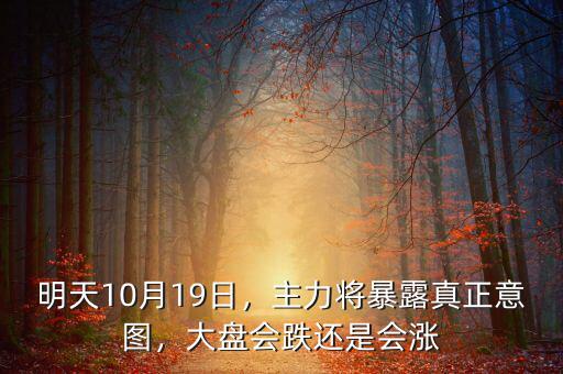 明天10月19日，主力將暴露真正意圖，大盤會(huì)跌還是會(huì)漲