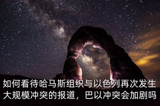 如何看待哈馬斯組織與以色列再次發(fā)生大規(guī)模沖突的報(bào)道，巴以沖突會(huì)加劇嗎