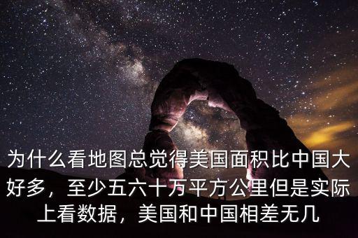 為什么看地圖總覺得美國面積比中國大好多，至少五六十萬平方公里但是實(shí)際上看數(shù)據(jù)，美國和中國相差無幾
