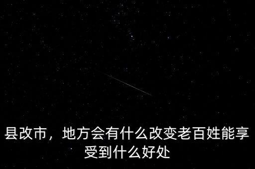 縣改市，地方會有什么改變老百姓能享受到什么好處