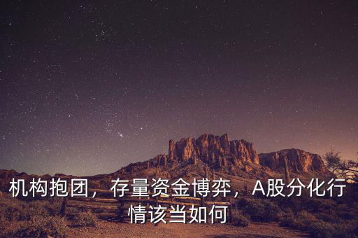 機(jī)構(gòu)抱團(tuán)，存量資金博弈，A股分化行情該當(dāng)如何