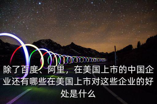 除了百度、阿里，在美國(guó)上市的中國(guó)企業(yè)還有哪些在美國(guó)上市對(duì)這些企業(yè)的好處是什么