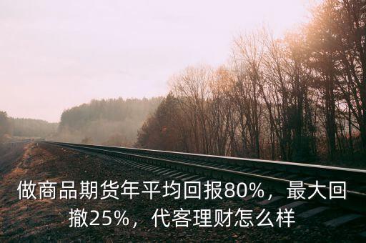 做商品期貨年平均回報80%，最大回撤25%，代客理財怎么樣