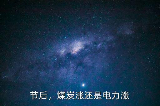 節(jié)后，煤炭漲還是電力漲