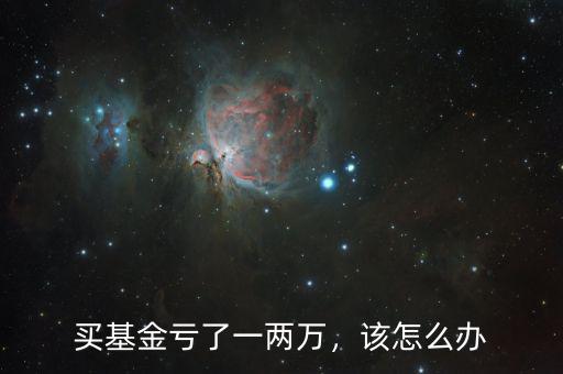 買基金虧了一兩萬(wàn)，該怎么辦