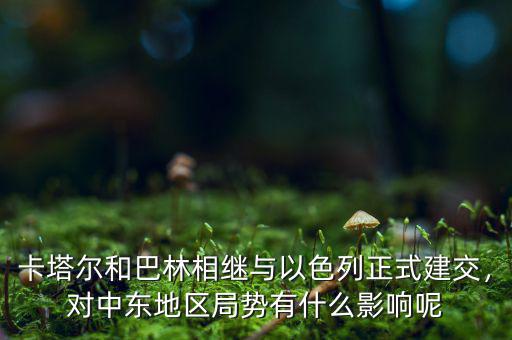 卡塔爾和巴林相繼與以色列正式建交，對中東地區(qū)局勢有什么影響呢