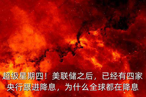 超級(jí)星期四！美聯(lián)儲(chǔ)之后，已經(jīng)有四家央行跟進(jìn)降息，為什么全球都在降息
