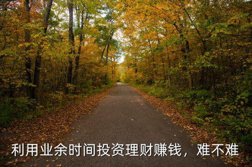 利用業(yè)余時間投資理財賺錢，難不難