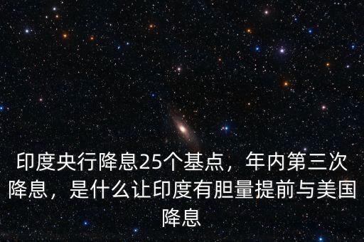 印度央行降息25個(gè)基點(diǎn)，年內(nèi)第三次降息，是什么讓印度有膽量提前與美國(guó)降息