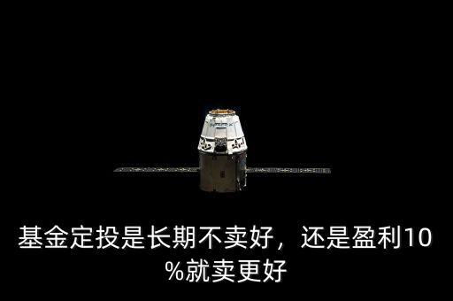 基金定投是長(zhǎng)期不賣好，還是盈利10%就賣更好