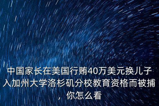 中國家長在美國行賄40萬美元換兒子入加州大學(xué)洛杉磯分校教育資格而被捕，你怎么看