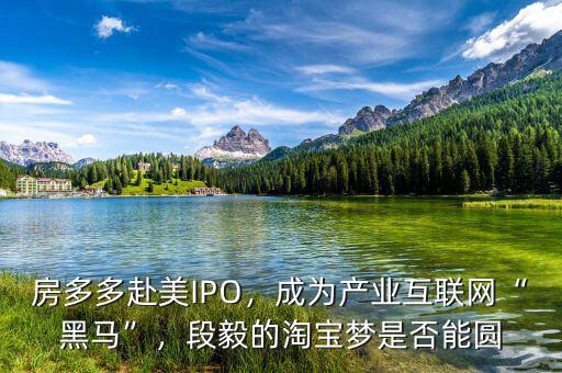 房多多赴美IPO，成為產(chǎn)業(yè)互聯(lián)網(wǎng)“黑馬”，段毅的淘寶夢(mèng)是否能圓