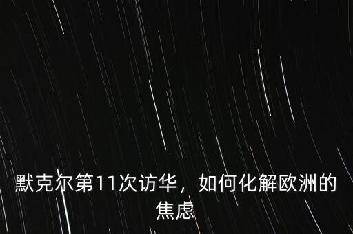 默克爾第11次訪華，如何化解歐洲的焦慮
