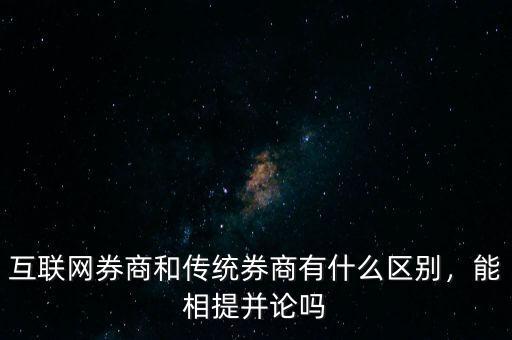 互聯(lián)網(wǎng)券商和傳統(tǒng)券商有什么區(qū)別，能相提并論嗎