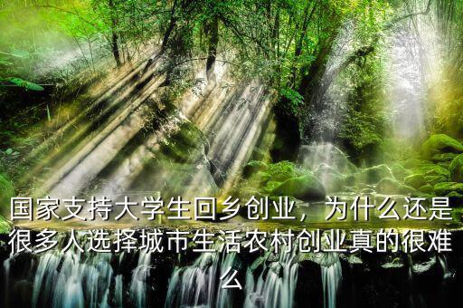 國家支持大學(xué)生回鄉(xiāng)創(chuàng)業(yè)，為什么還是很多人選擇城市生活農(nóng)村創(chuàng)業(yè)真的很難么