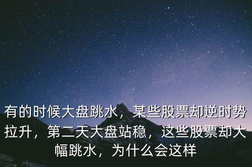 有的時(shí)候大盤(pán)跳水，某些股票卻逆時(shí)勢(shì)拉升，第二天大盤(pán)站穩(wěn)，這些股票卻大幅跳水，為什么會(huì)這樣