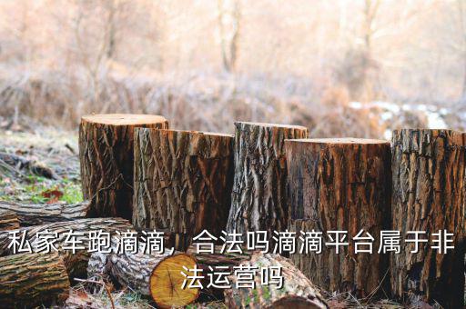 私家車跑滴滴，合法嗎滴滴平臺屬于非法運營嗎