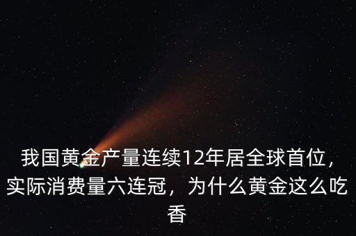 我國(guó)黃金產(chǎn)量連續(xù)12年居全球首位，實(shí)際消費(fèi)量六連冠，為什么黃金這么吃香