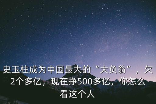 史玉柱成為中國(guó)最大的“大負(fù)翁”，欠2個(gè)多億，現(xiàn)在掙500多億，你怎么看這個(gè)人