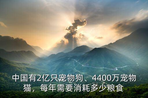 中國有2億只寵物狗、4400萬寵物貓，每年需要消耗多少糧食