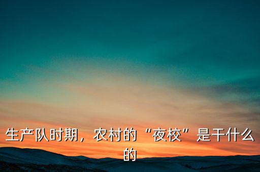 生產(chǎn)隊(duì)時(shí)期，農(nóng)村的“夜?！笔歉墒裁吹? class=