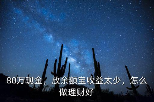80萬(wàn)現(xiàn)金，放余額寶收益太少，怎么做理財(cái)好