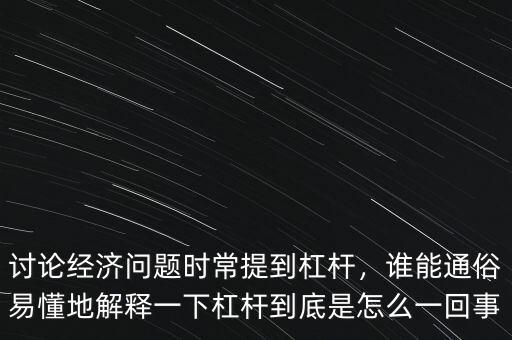 討論經(jīng)濟問題時常提到杠桿，誰能通俗易懂地解釋一下杠桿到底是怎么一回事