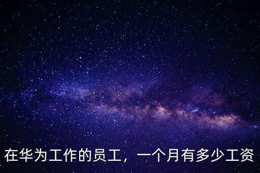 在華為工作的員工，一個月有多少工資