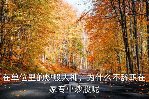 在單位里的炒股大神，為什么不辭職在家專業(yè)炒股呢
