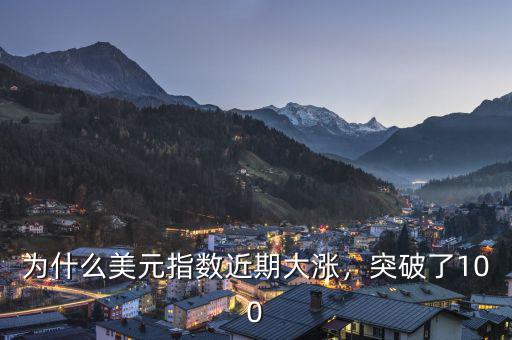 為什么美元指數(shù)近期大漲，突破了100