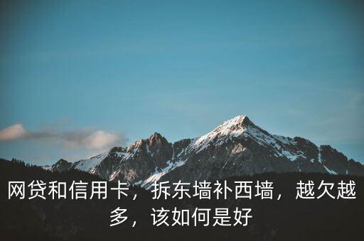 網(wǎng)貸和信用卡，拆東墻補(bǔ)西墻，越欠越多，該如何是好