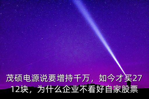 茂碩電源說要增持千萬，如今才買2712塊，為什么企業(yè)不看好自家股票