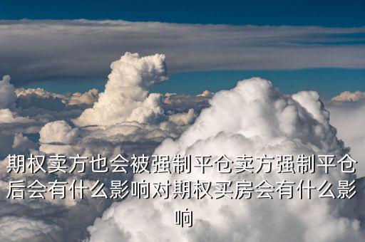 期權(quán)賣(mài)方也會(huì)被強(qiáng)制平倉(cāng)賣(mài)方強(qiáng)制平倉(cāng)后會(huì)有什么影響對(duì)期權(quán)買(mǎi)房會(huì)有什么影響