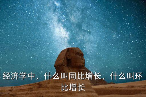 經(jīng)濟(jì)學(xué)中，什么叫同比增長(zhǎng)，什么叫環(huán)比增長(zhǎng)