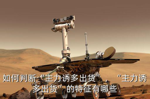 如何判斷“主力誘多出貨”，“主力誘多出貨”的特征有哪些