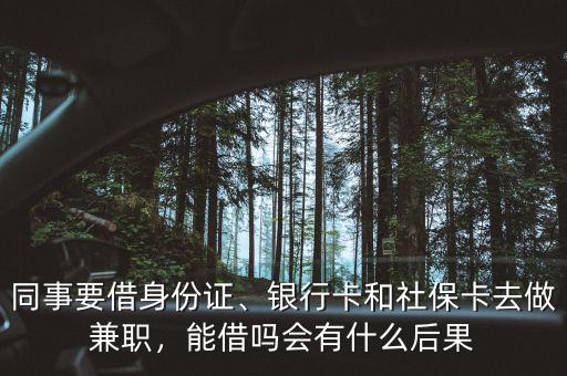 同事要借身份證、銀行卡和社保卡去做兼職，能借嗎會有什么后果